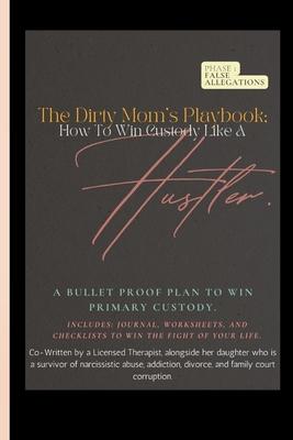 The Dirty Mom's Playbook. How To Win Custody Like a Hustler.: A Bulletproof Plan to Secure Primary Custody Against a Narcissist and Thrive.