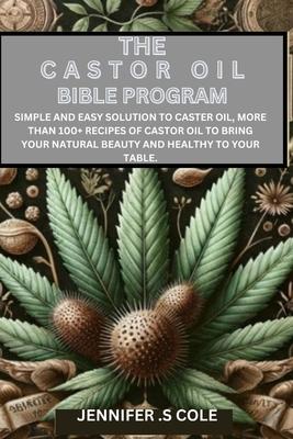 The Castor Oil Bible Program: Simple and easy solution to caster oil, more than 100+ recipes of castor oil to bring your natural beauty and healthy