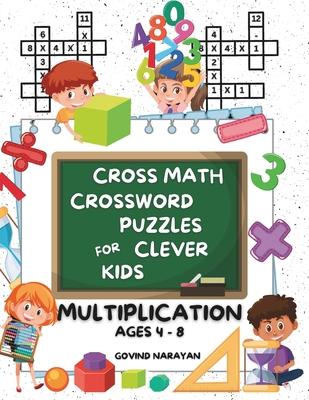 Cross Math Crossword Puzzles for Clever Kids: Multiplication Ages 4 to 8: (Preschool, Kindergarten, Grade 1-3) - Includes 100 Puzzles with Clues and A