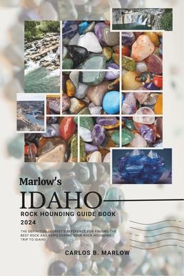 Marlow's Idaho Rock Hounding Guide Book 2024: The Definitive Tourist's Reference for Finding the Best Rock and Gems During Your Rock Hounding Trip to