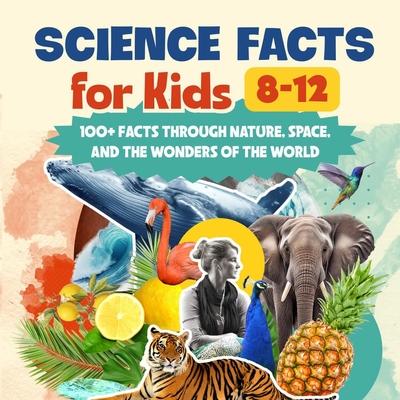 Science Facts for Kids 8-12: 100+ Facts Through Nature, Space, and the Wonders of the World: Amazing Facts for Smart Kids