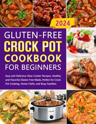 Gluten-Free Crock Pot Cookbook for Beginners: Easy and Delicious Slow Cooker Recipes, Healthy and Flavorful Gluten-Free Meals, Perfect for Crock Pot C