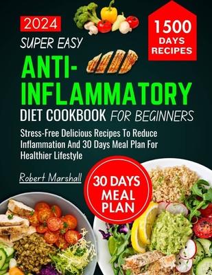 Super Easy Anti-inflammatory Diet cookbook for beginners 2024: stress- free delicious recipes to reduce inflammation and 30 days meal plan for healthi