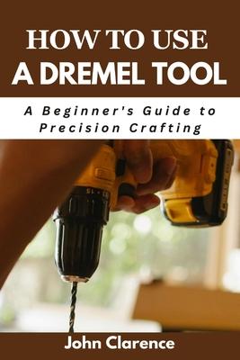 How to use a Dremel tool: A Beginner's Guide to Precision Crafting