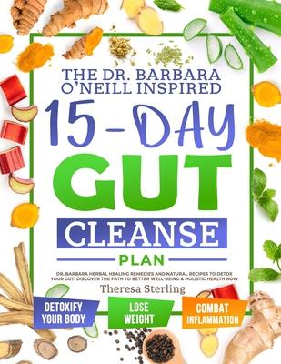 The Dr. Barbara O'Neill Inspired 15-Day Gut Cleanse Plan: Dr. Barbara Herbal Healing Remedies And Natural Recipes to Detox Your Gut! Discover The Path