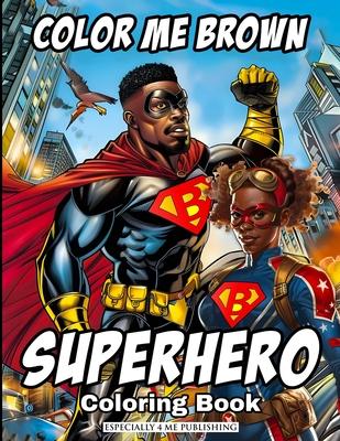 Color Me Brown: SUPERHERO Coloring Book: Showcasing the strength and diversity of Black SUPERHEROES, featuring inspiring illustrations