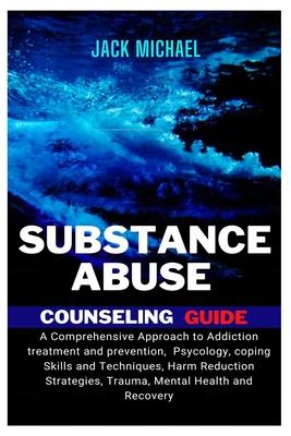 Substance Abuse Counseling Guide: A Comprehensive Approach to Addiction Treatment and Prevention, Psychology, Coping Skills and Techniques, Harm Reduc