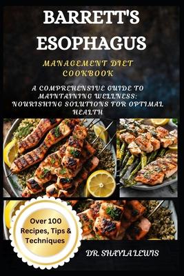 Barrett's Esophagus Management Diet Cookbook: A Comprehensive Guide to Maintaining Wellness: Nourishing Solutions for Optimal Health