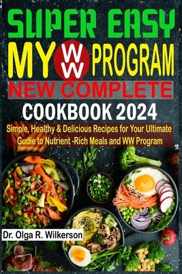 SUPER EASY My WW Program New Complete Cookbook 2024: Simple, Healthy & Delicious Recipes for Your Ultimate Guide to Nutrient-Rich Meals and WW Program