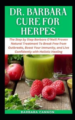 Dr Barbara Cure for Herpes: The Concise Barbara O'Neill Recommended Natural Treatment To Break Free from Outbreaks, Boost Your Immunity, and Live