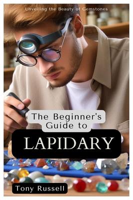 The Beginner's Guide to Lapidary: Unveiling the Beauty of Gemstones