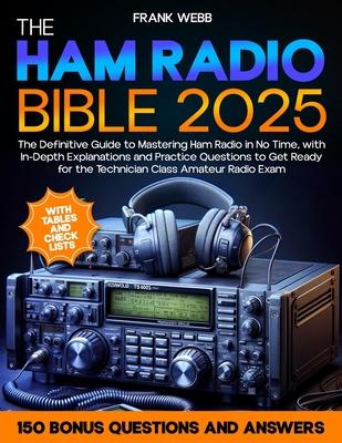 The Ham Radio Bible: The Definitive Guide to Mastering Ham Radio in No Time, with In-Depth Explanations and Practice Questions to Get Ready