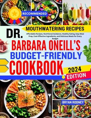 Dr. Barbara O'Neill's Budget-Friendly Cookbook: Affordable Recipes, Nutritional Guidance, Healthy Eating, Easy Meal Prep, Cost-Effective Ingredients,