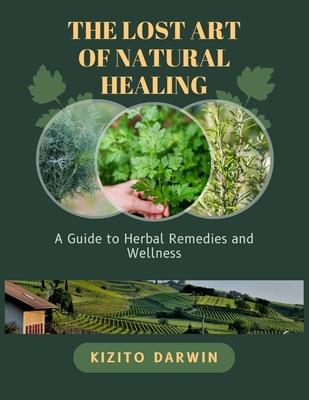 The Lost Art of Natural Healing: A Guide to Herbal Remedies and Wellness