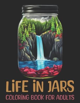 Life in Jars Coloring Book for Adults: 50 Unique Scenes Designs for Relaxation