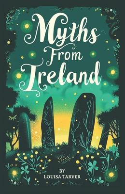 Myths From Ireland: An Anthology of Irish Mythology and Legends from Ireland's Mythical Folklore Tales Famous Stories Old Celtic Creatures