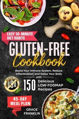 Gluten-Free Cookbook: Boost Your Immune System, Reduce Inflammation, and Detox Your Body with 150 Delicious LOW-FODMAP Recipes. Easy 30-Minu