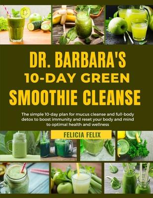 Dr. Barbara 10-Day Green Smoothie Cleanse: The simple 10-day plan for mucus and full- body detox to boost immunity and reset your body and mind for op