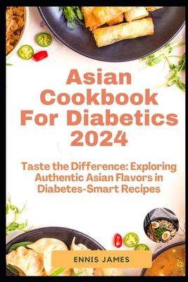 Asian Cookbook For Diabetics 2024: Taste the Difference: Exploring Authentic Asian Flavors in Diabetes-Smart Recipes