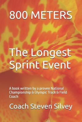 800 METERS The Longest Sprint Event: A book written by a proven National Championship & Olympic Track & Field Coach