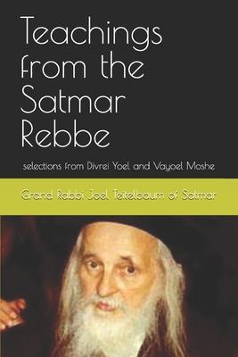 Teachings from the Satmar Rebbe: selections from Divrei Yoel and Vayoel Moshe