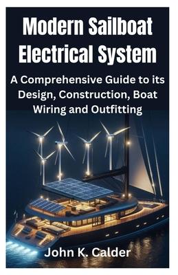 Modern Sailboat Electrical System: A Comprehensive Guide to its Design, Construction, Boat Wiring and Outfitting