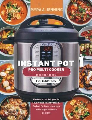 Instant Pot Pro Multi-Cooker Cookbook for Beginners: 100 Foolproof Recipes for Savory and Healthy Meals, Perfect for Busy Lifestyles and Budget-Friend