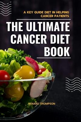 The ultimate cancer diet book: A key guide in helping cancer patients