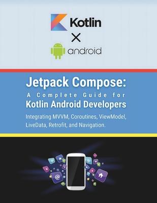 Jetpack Compose: A Complete Guide for Kotlin Android Developers: Integrating MVVM, Coroutines, ViewModel, LiveData, Retrofit, and Navig