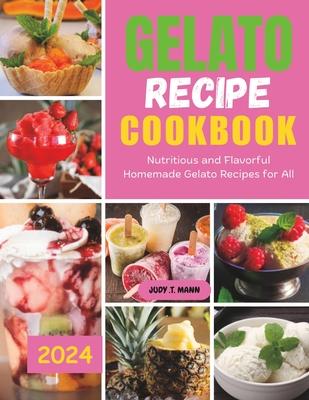 Gelato Recipe cookbook: Nutritious and Flavorful Homemade Gelato Recipes for All