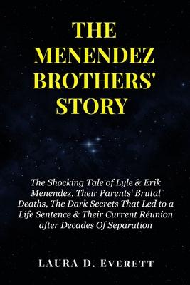 The Menendez Brothers' Story: The Shocking Tale of Lyle & Erik Menendez, Their Parents' Brutal Deaths, The Dark Secrets That Led to a Life Sentence