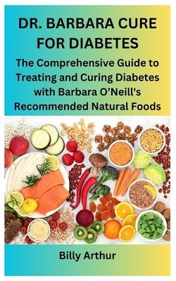 Dr. Barbara Cure for Diabetes: The Comprehensive Guide to Treating and Curing Diabetes with Barbara O'Neill's Recommended Natural Foods