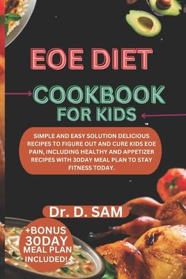 Eoe Diet Cookbook for Kids: Simple and easy solution delicious recipes to figure out and cure kids eoe pain, including healthy and appetizer recip