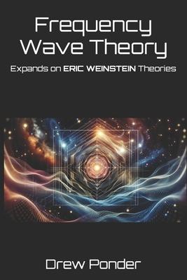 Frequency Wave Theory: Expands on ERIC WEINSTEIN Theories