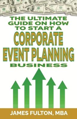 The Ultimate Guide on How To Start a Corporate Event Planning Business