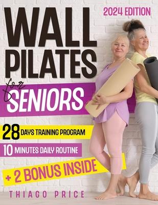 Wall Pilates for Seniors: The Ultimate Senior-Friendly Guide for Enhancing Balance, Mobility, and Weight Loss with Illustrated 10-Minute Daily R