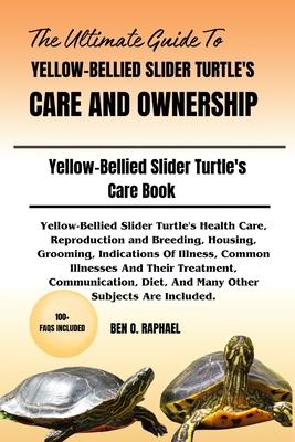 The Ultimate Guide to Yellow-Bellied Slider Turtle's Care and Ownership: Yellow-Bellied Slider Turtle's Health Care, Reproduction and Breeding, Housin