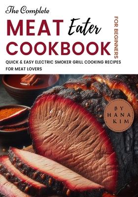 The Complete MeatEater Cookbook for Beginners: Quick & Easy Electric Smoker Grill Cooking Recipes for Meat Lovers Subscription