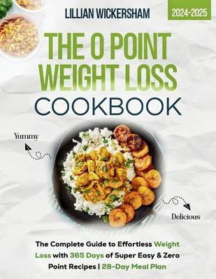 The 0 Point Weight Loss Cookbook 2024-2025: The Complete Guide to Effortless Weight Loss with 365 Days of Super Easy & Zero Point Recipes 28-Day Meal