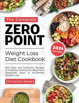 The Complete Zero Point Weight Loss Diet Cookbook 2024: 100+ Easy and Authentic Recipes to Improve Healing For Beginners Advanced Users & Accelerate W