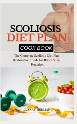 Scoliosis Diet Plan Cook Book: The Complete Scoliosis Diet Plan: Restorative Foods for Better Spinal Function