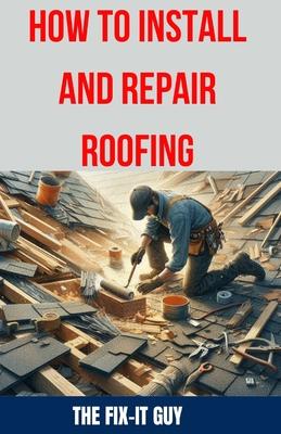 How to Install and Repair Roofing: The Ultimate DIY Guide to Roof Repair, Shingle Replacement, Leak Prevention, Flashing Installation, and Ventilation