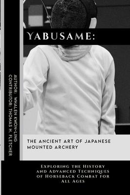 Yabusame: The Ancient Art of Japanese Mounted Archery: Exploring the History and Advanced Techniques of Horseback Combat for All