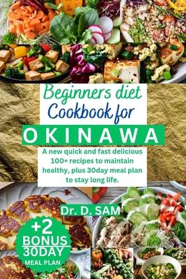 Beginners Diet Cookbook for Okinawa: A new quick and fast delicious 100+ recipes to maintain healthy, plus 30day meal plan to stay long life.