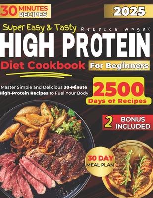 Super Easy & Tasty High Protein Cookbooks for Beginners: Master Simple and Delicious 30-Minute High-Protein Recipes to Fuel Your Body, with Essential