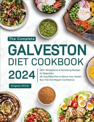 The Complete Galveston Diet Cookbook 2024: 200+ Wholesome & Satisfying Recipes for Beginners 28-Day Meal Plan to Boost Your Health, Burn Fat and Regai