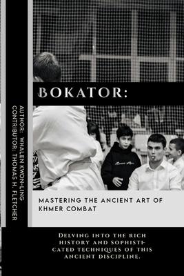 Bokator: Mastering the Ancient Art of Khmer Combat: Delving into the rich history and sophisticated techniques of this ancient