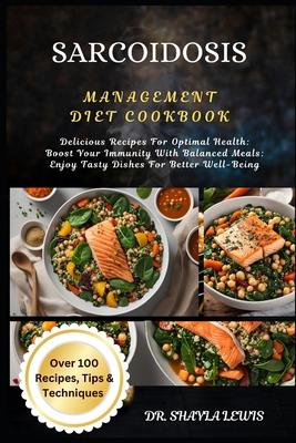 Sarcoidosis Management Diet Cookbook: Delicious Recipes For Optimal Health: Boost Your Immunity With Balanced Meals: Enjoy Tasty Dishes For Better Wel