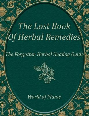 The Forgotten Book of Herbal Remedies, World of Plants: A Practical Healing Guide to Everyday Plant Remedies