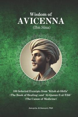 Wisdom of Avicenna (Ibn Sina): 100 Selected Excerpts from "Kitab al-Shifa" (The Book of Healing) and "Al-Qanun fi al-Tibb" (The Canon of Medicine)